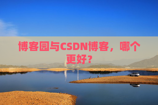 博客园与CSDN博客，哪个更好？